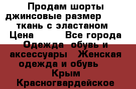 Продам шорты джинсовые размер 44 -46 ткань с эластаном › Цена ­ 700 - Все города Одежда, обувь и аксессуары » Женская одежда и обувь   . Крым,Красногвардейское